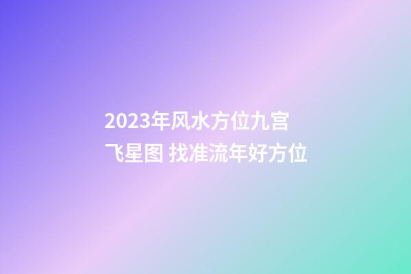 2023年风水方位九宫飞星图 找准流年好方位